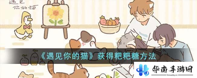 遇见你的猫怎么拿粑粑糖 《遇见你的猫》如何获得更多粑粑糖