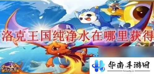 洛克王国怎么获得燃料棒 洛克王国纯净水获取攻略